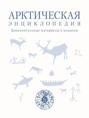 cover image of Арктическая энциклопедия. Дополнительные материалы к изданию